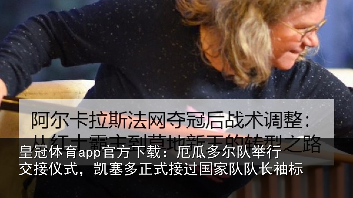 皇冠体育app官方下载：厄瓜多尔队举行交接仪式，凯塞多正式接过国家队队长袖标