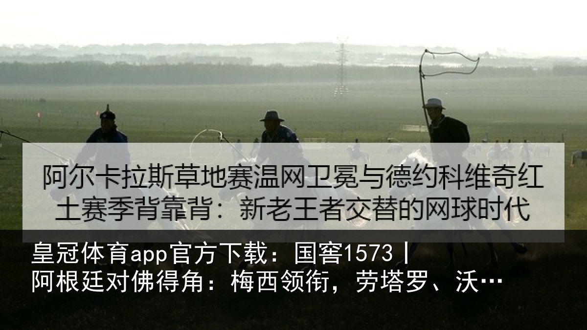 皇冠体育app官方下载：国窖1573丨阿根廷对佛得角：梅西领衔，劳塔罗、沃齐尼亚首发