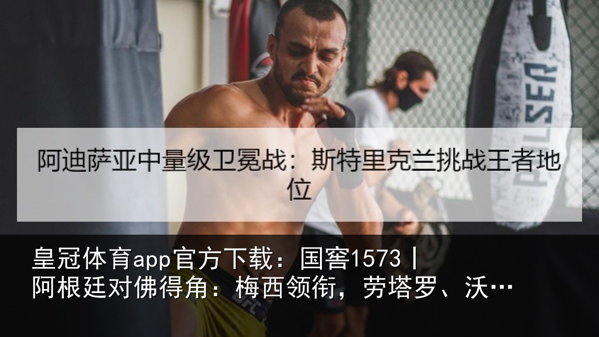 皇冠体育app官方下载：国窖1573丨阿根廷对佛得角：梅西领衔，劳塔罗、沃齐尼亚首发