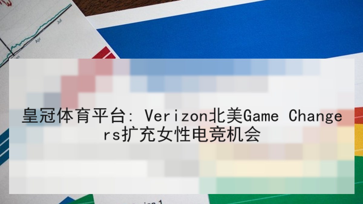 皇冠体育平台: Verizon北美Game Changers扩充女性电竞机会 皇冠体育平台: Verizon北美Game Changers扩充女性电竞机会