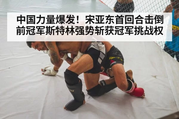 中国力量爆发！宋亚东首回合击倒前冠军斯特林强势斩获冠军挑战权