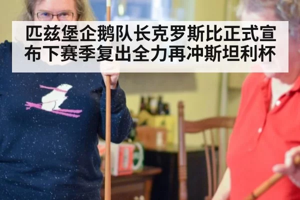 匹兹堡企鹅队长克罗斯比正式宣布下赛季复出全力再冲斯坦利杯