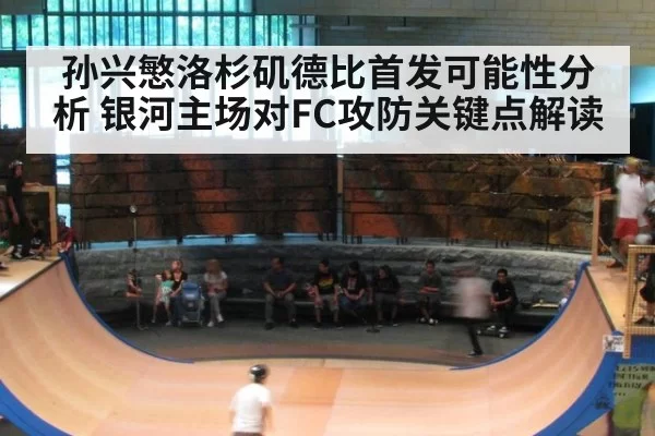 孙兴慜洛杉矶德比首发可能性分析 银河主场对FC攻防关键点解读